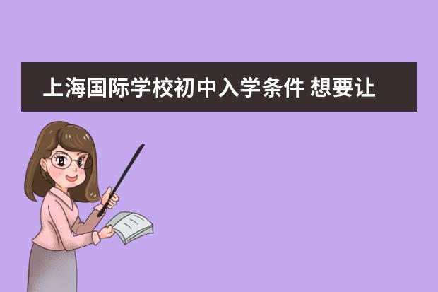 上海国际学校初中入学条件 想要让孩子插班就读国际学校？这些关键点不容忽视！