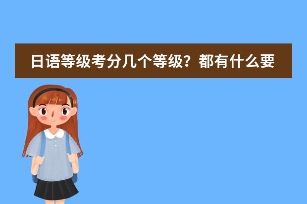 日语等级考分几个等级？都有什么要求？有什么教材？&hellip;