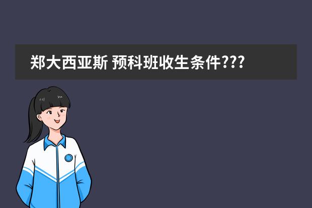 郑大西亚斯 预科班收生条件??? 关于大学预科班的问题
