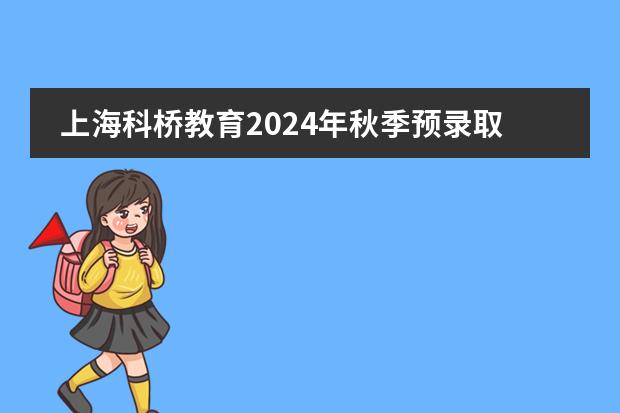 上海科桥教育2024年秋季预录取考试报名启动啦！