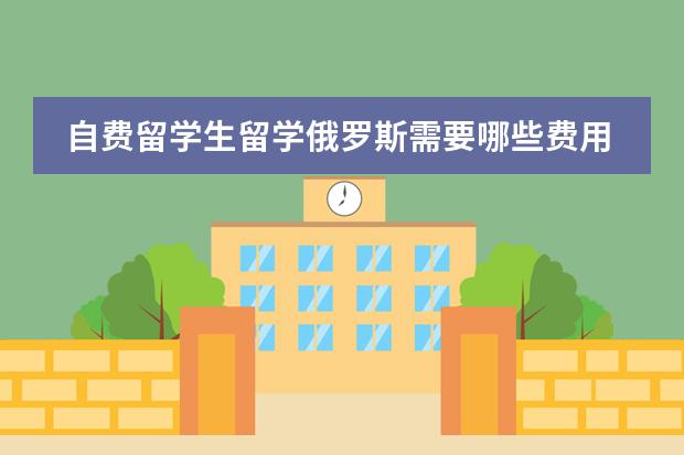 自费留学生留学俄罗斯需要哪些费用？