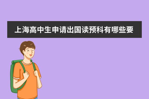 上海高中生申请出国读预科有哪些要求？哪个留学中介好