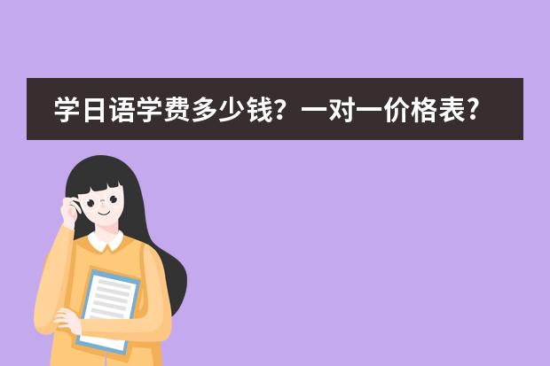 学日语学费多少钱？一对一价格表?