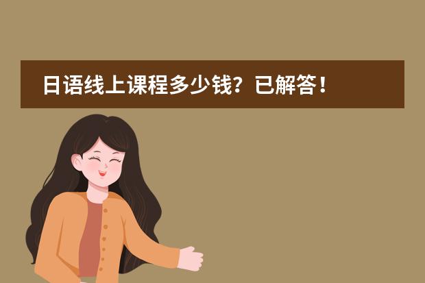 日语线上课程多少钱？已解答！