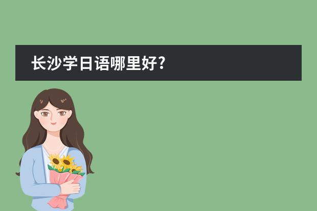 长沙学日语哪里好?