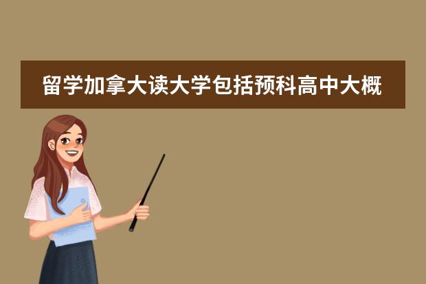 留学加拿大读大学包括预科高中大概需要多少钱?