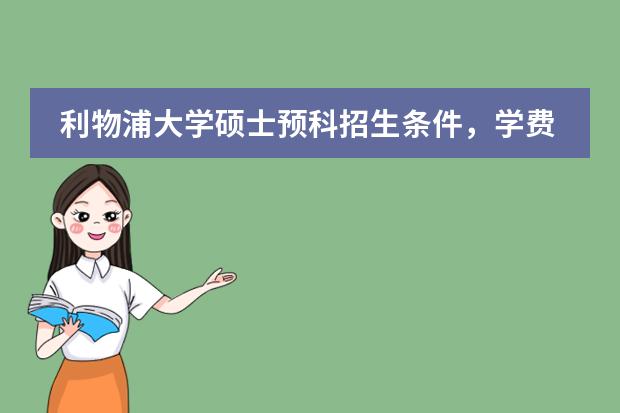 利物浦大学硕士预科招生条件，学费多少
