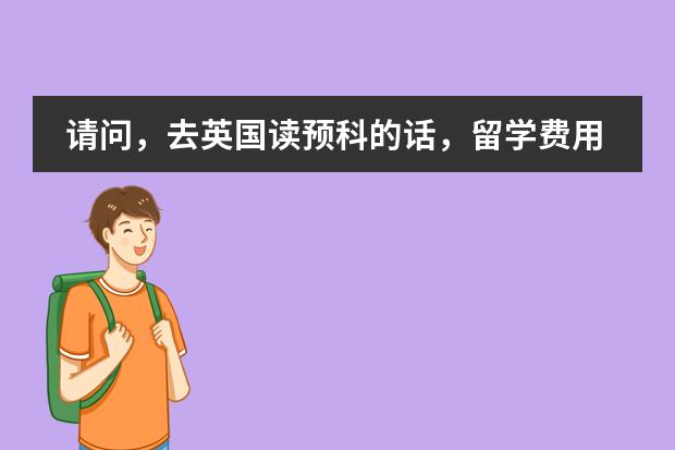 请问，去英国读预科的话，留学费用一般需要多少？