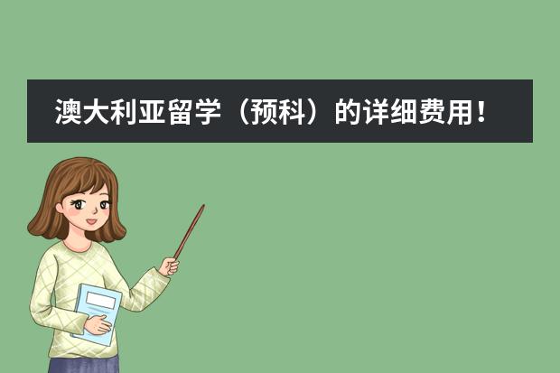 澳大利亚留学（预科）的详细费用！？？（请问去澳大利亚留学的费用？）