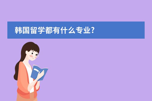 韩国留学都有什么专业?
