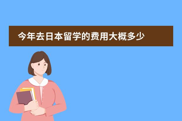 今年去日本留学的费用大概多少