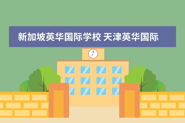 新加坡英华国际学校 天津英华国际学校高中收费标准