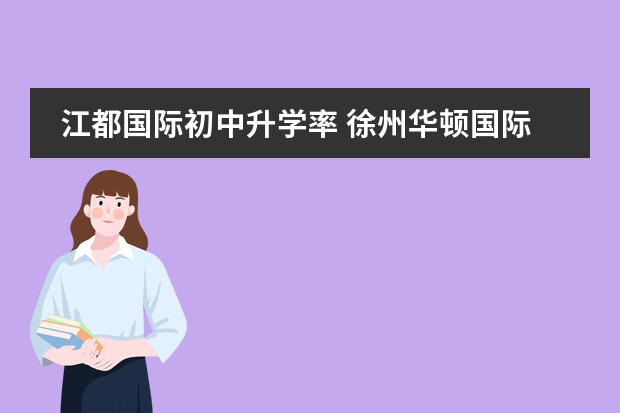 江都国际初中升学率 徐州华顿国际学校高考升学率