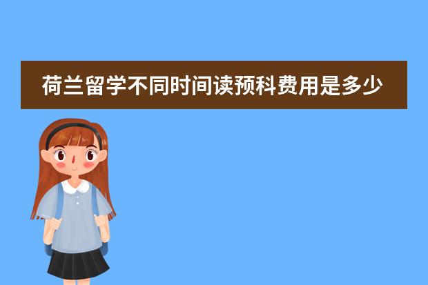 荷兰留学不同时间读预科费用是多少？