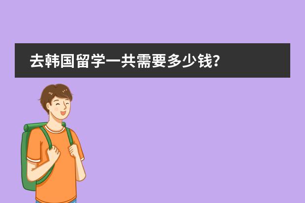 去韩国留学一共需要多少钱？