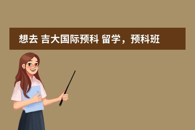 想去 吉大国际预科 留学，预科班都学什么？