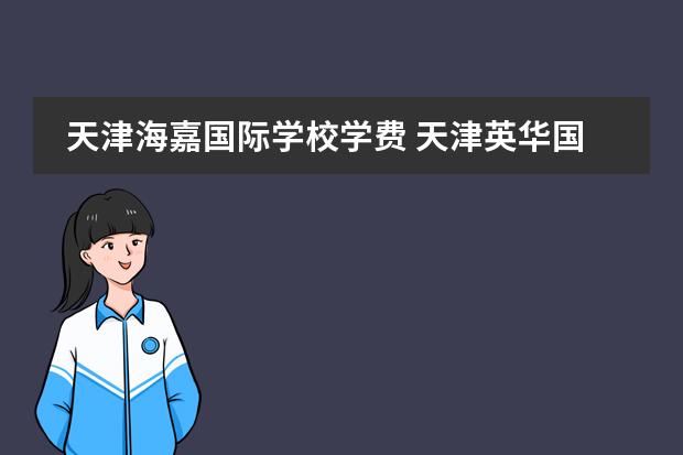 天津海嘉国际学校学费 天津英华国际学校高中收费标准