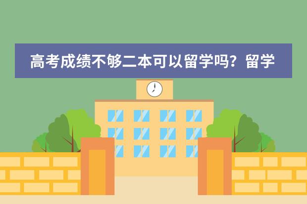 高考成绩不够二本可以留学吗？留学美国要多少钱？中财的国际预科怎么样？