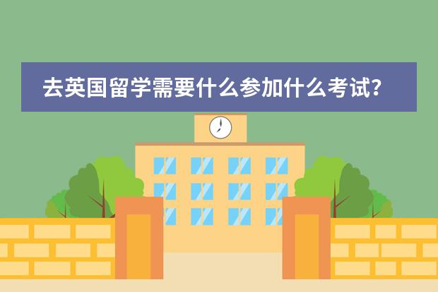 去英国留学需要什么参加什么考试？一年学费及生活费大概多钱？是否需要上什么预科？