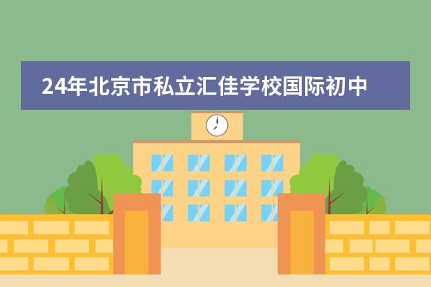 24年北京市私立汇佳学校国际初中部入学要求公布!