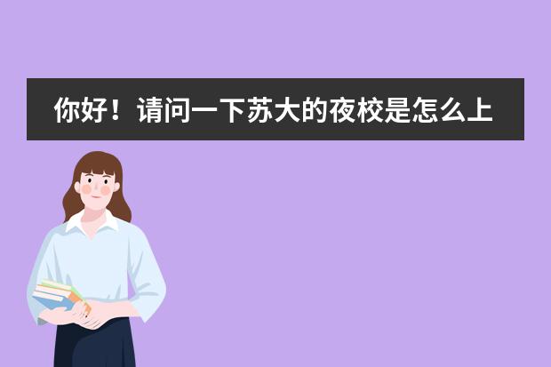 你好！请问一下苏大的夜校是怎么上的呀，一周上节课，有英语班吗？学费是咱民收的呢？