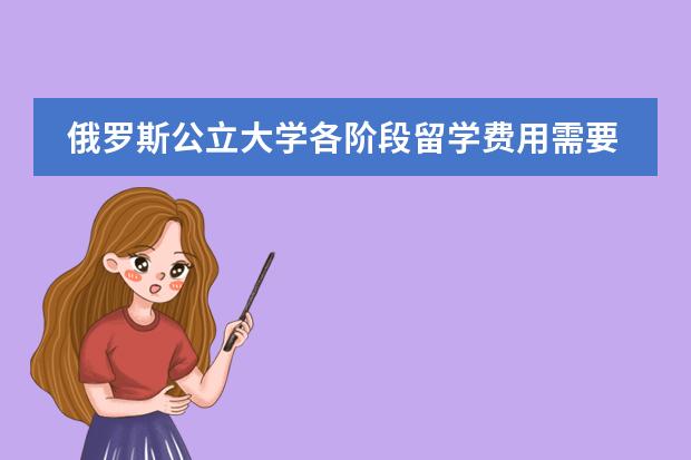 俄罗斯公立大学各阶段留学费用需要多少？