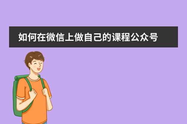 如何在微信上做自己的课程公众号