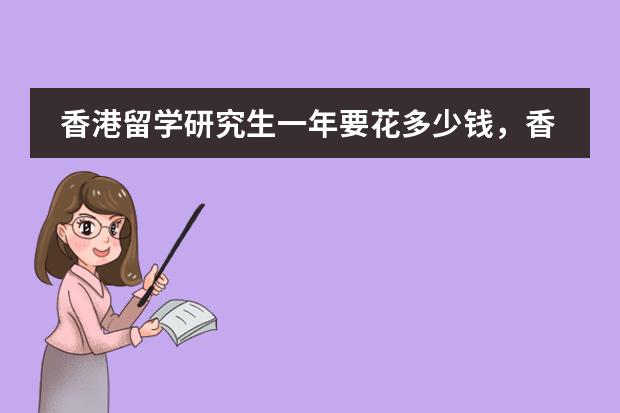 香港留学研究生一年要花多少钱，香港留学什么时候申请好