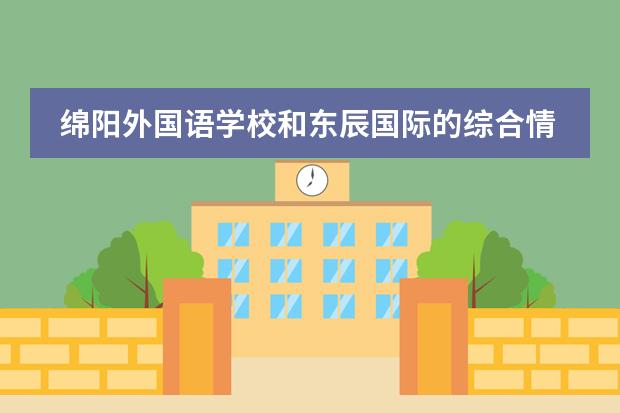 绵阳外国语学校和东辰国际的综合情况(高中) 绵阳东辰国际学校的办学业绩