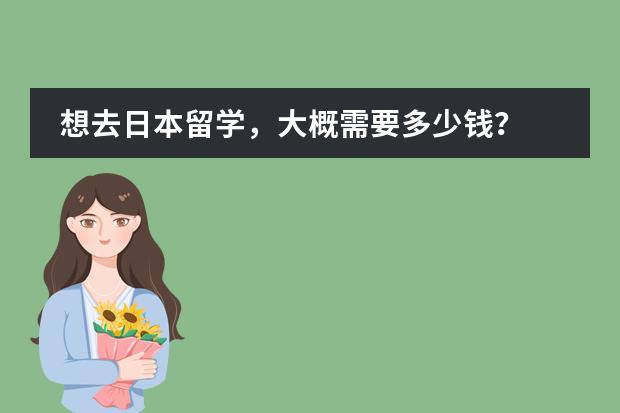 想去日本留学，大概需要多少钱？