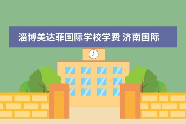 淄博美达菲国际学校学费 济南国际学校排名