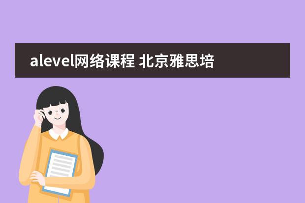alevel网络课程 北京雅思培训哪家好？