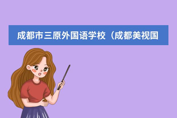 成都市三原外国语学校(成都美视国际学校的介绍)