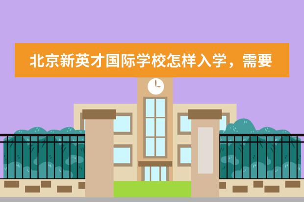 北京新英才国际学校怎样入学，需要考试么？（北京市新英才学校的学部介绍）