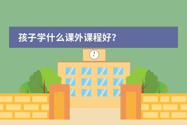 孩子学什么课外课程好？