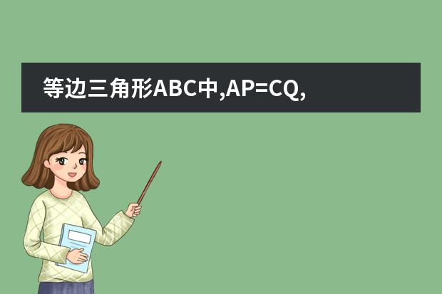等边三角形ABC中,AP=CQ,AQ交于BP于M,求&ang;BMQ的度数（初二数学新课程 新标准 新教材）（AP课程问题 只有高中物理数学基础，（没学过微积分）打算考AP微积分和AP物理，但在选AP微积分A）