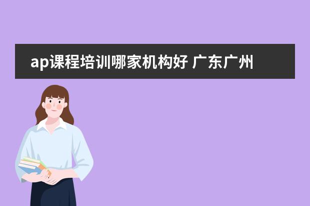 ap课程培训哪家机构好 广东广州地区少儿口才线上培训哪家好？