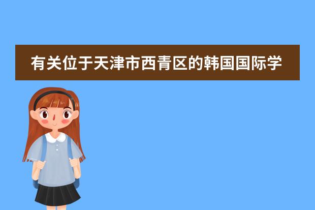 有关位于天津市西青区的韩国国际学校的问题（广州全日制韩语学校）