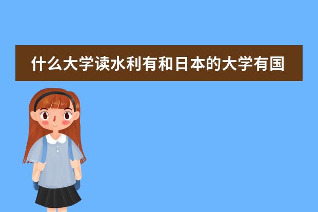 什么大学读水利有和日本的大学有国际交流生？