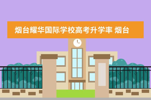 烟台耀华国际学校高考升学率 烟台耀华国际教育学校