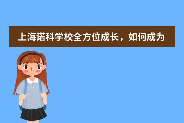 上海诺科学校全方位成长，如何成为一所精品文理学院式学校？