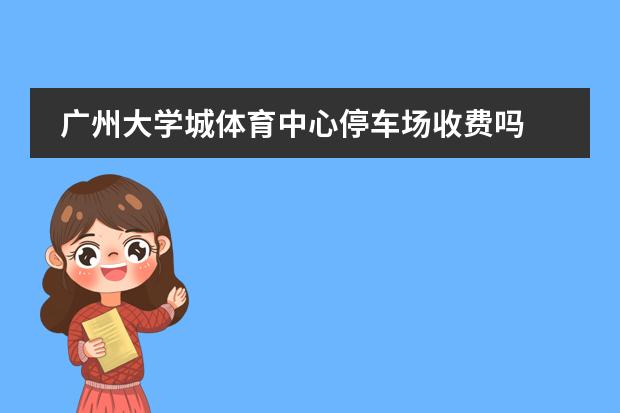 广州大学城体育中心停车场收费吗