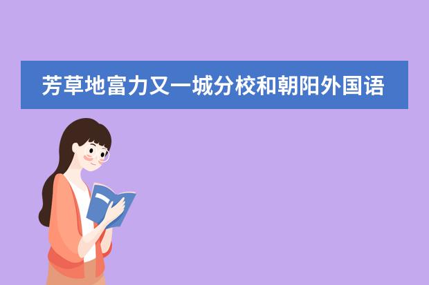 芳草地富力又一城分校和朝阳外国语学校哪个好