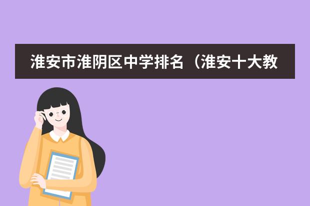 淮安市淮阴区中学排名（淮安十大教育培训机构排名）