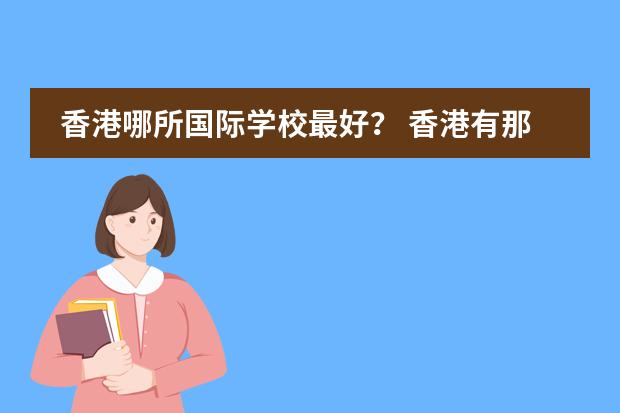 香港哪所国际学校最好？ 香港有那些一条龙国际学校?