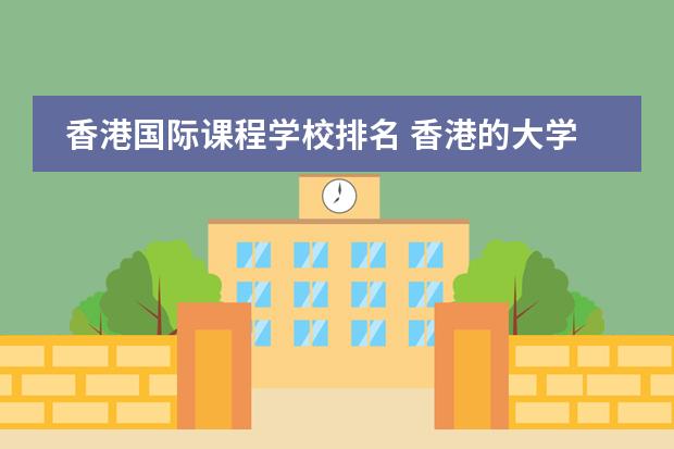 香港国际课程学校排名 香港的大学世界排名一览表