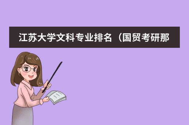 江苏大学文科专业排名（国贸考研那个学校名气大一些，而相对报的人又不多？）