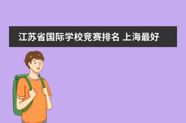 江苏省国际学校竞赛排名 上海最好国际学校排名