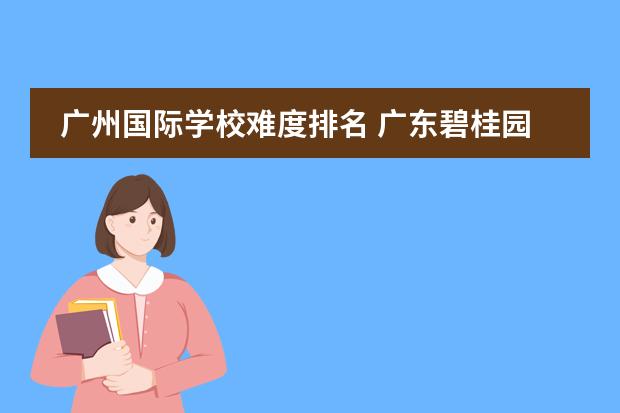 广州国际学校难度排名 广东碧桂园国际学校入学考难么