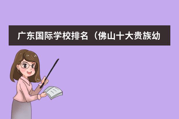 广东国际学校排名（佛山十大贵族幼儿园）